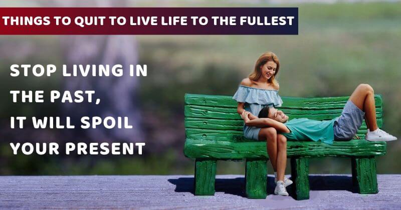Things To Quit To Live Life To The Fullest